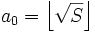 a_0=\left\lfloor\sqrt{S}\right\rfloor\,\!